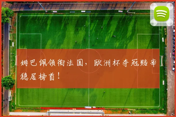 姆巴佩领衔法国，欧洲杯夺冠赔率稳居榜首！