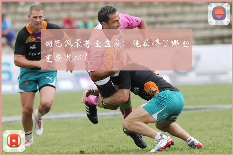 姆巴佩荣誉全盘点：他获得了哪些重要奖杯？