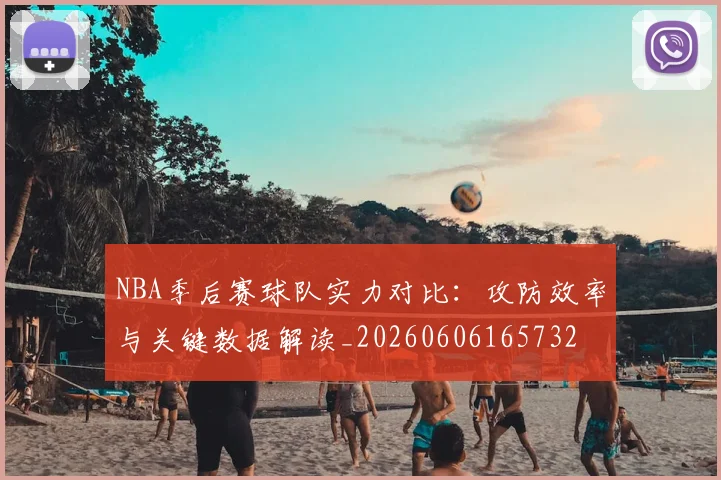 NBA季后赛球队实力对比:攻防效率与关键数据解读_20260606165732