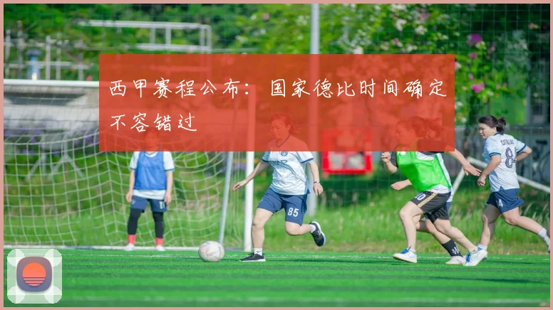 西甲赛程公布：国家德比时间确定不容错过