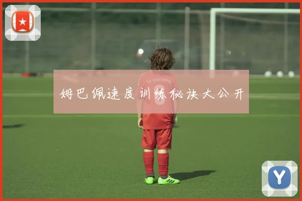 姆巴佩速度训练秘诀大公开
