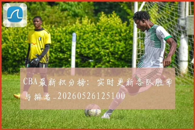 CBA最新积分榜：实时更新各队胜率与排名_20260526125100