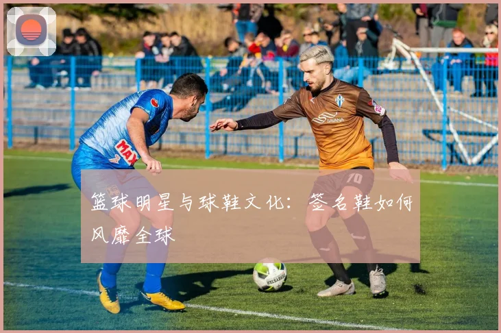 篮球明星与球鞋文化：签名鞋如何风靡全球