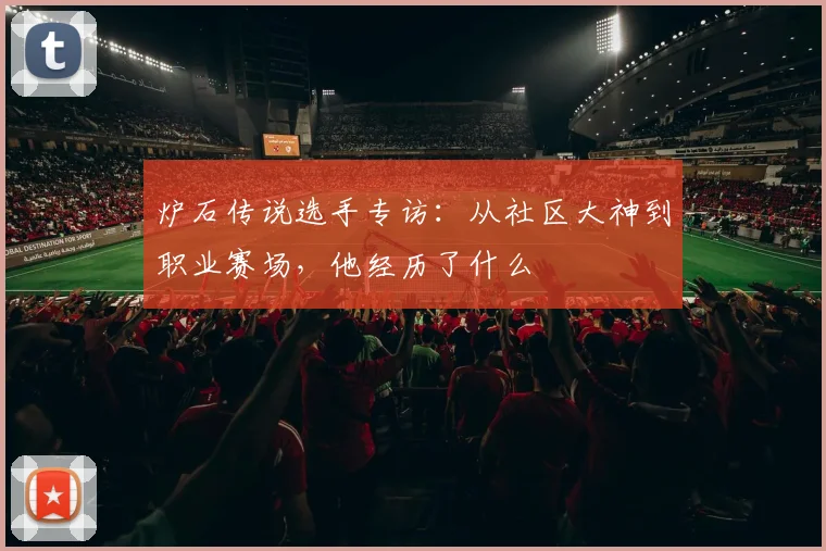 炉石传说选手专访：从社区大神到职业赛场，他经历了什么