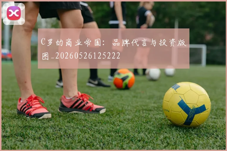 C罗的商业帝国：品牌代言与投资版图_20260526125222