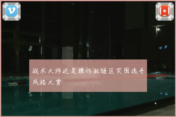 战术大师还是操作狂暗区突围选手风格大赏