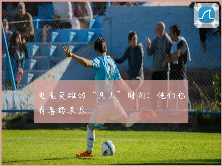 电竞英雄的“凡人”时刻：他们也有喜怒哀乐