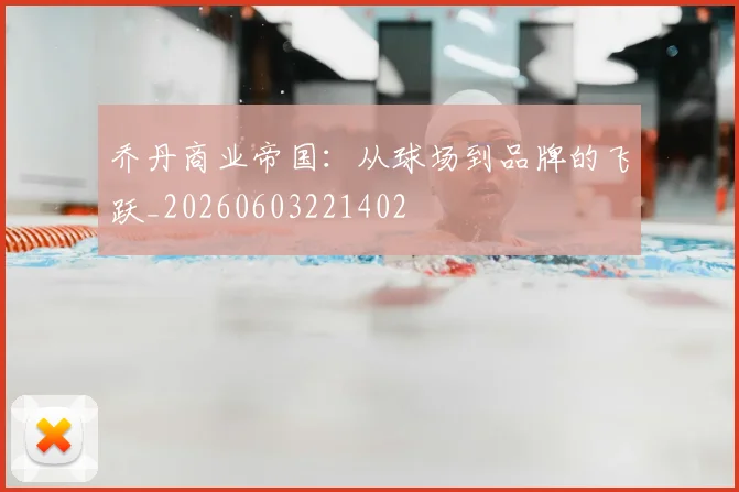 乔丹商业帝国:从球场到品牌的飞跃_20260603221402