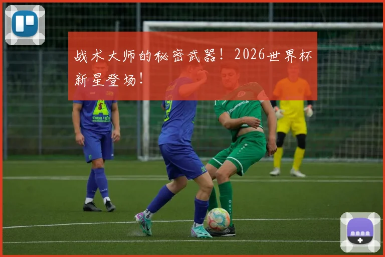战术大师的秘密武器！2026世界杯新星登场！