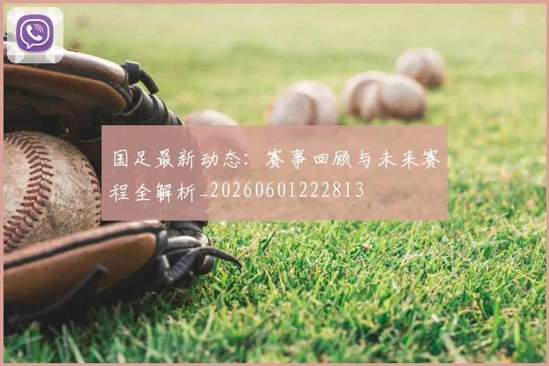 国足最新动态:赛事回顾与未来赛程全解析_20260601222813