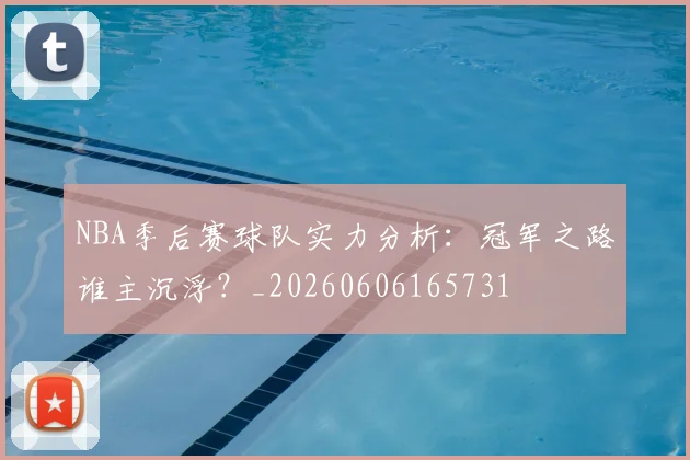 NBA季后赛球队实力分析：冠军之路谁主沉浮？_20260606165731