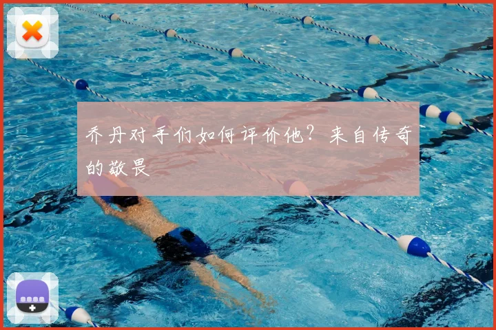 乔丹对手们如何评价他？来自传奇的敬畏