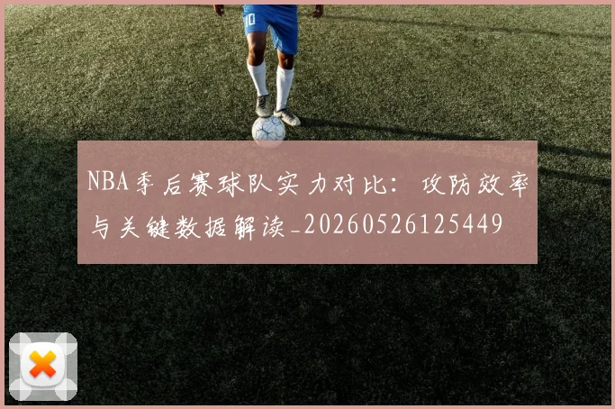 NBA季后赛球队实力对比:攻防效率与关键数据解读_20260526125449