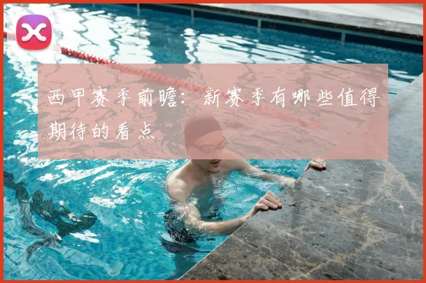 西甲赛季前瞻：新赛季有哪些值得期待的看点
