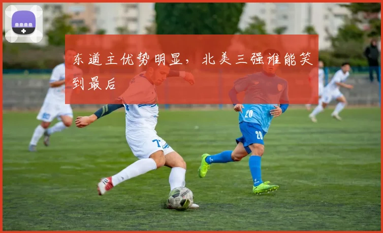 东道主优势明显，北美三强谁能笑到最后